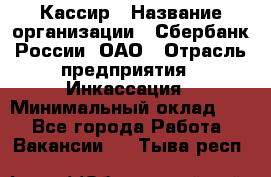 Кассир › Название организации ­ Сбербанк России, ОАО › Отрасль предприятия ­ Инкассация › Минимальный оклад ­ 1 - Все города Работа » Вакансии   . Тыва респ.